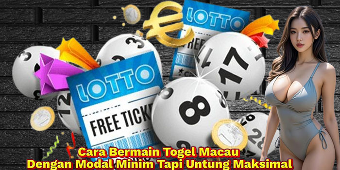 Cara Bermain Togel Macau Dengan Modal Minim Tapi Untung Maksimal