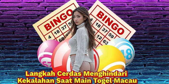 Langkah Cerdas Menghindari Kekalahan Saat Main Togel Macau