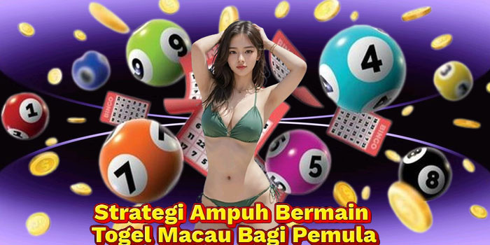 Strategi Ampuh Bermain Togel Macau Bagi Pemula