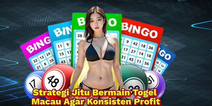 Strategi Jitu Bermain Togel Macau Agar Konsisten Profit